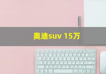 奥迪suv 15万